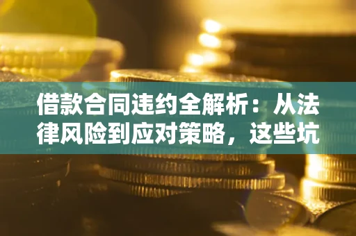济南借款合同违约全解析：从法律风险到应对策略，这些坑别再踩！
