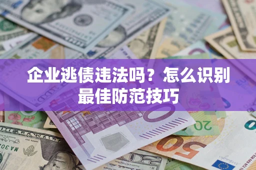 济南企业逃债违法吗？怎么识别最佳防范技巧