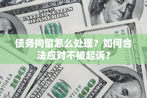 济南债务拘留怎么处理？如何合法应对不被起诉？