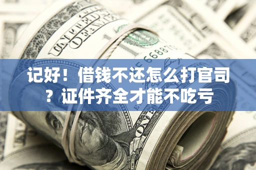 济南记好！借钱不还怎么打官司？证件齐全才能不吃亏