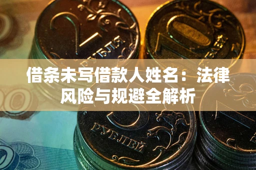 济南借条未写借款人姓名：法律风险与规避全解析