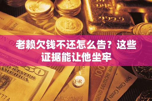 济南老赖欠钱不还怎么告？这些证据能让他坐牢