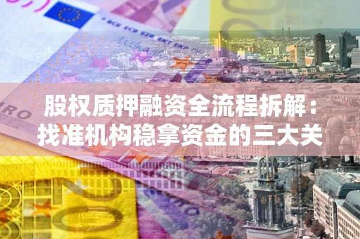 济南股权质押融资全流程拆解：找准机构稳拿资金的三大关键