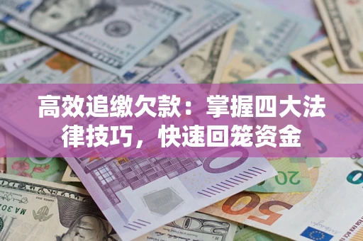 济南高效追缴欠款：掌握四大法律技巧，快速回笼资金