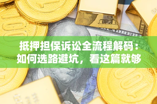 济南抵押担保诉讼全流程解码：如何选路避坑，看这篇就够了