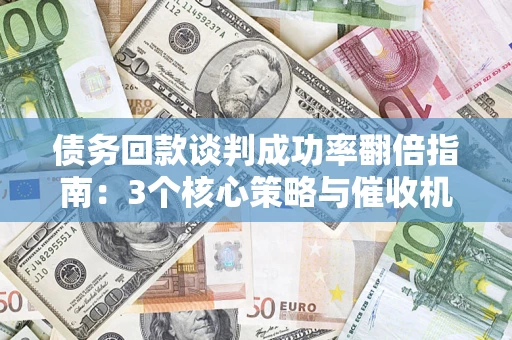 济南债务回款谈判成功率翻倍指南：3个核心策略与催收机构避坑法则