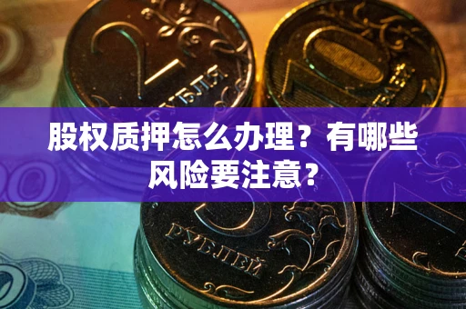 济南股权质押怎么办理？有哪些风险要注意？