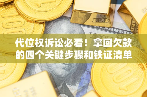 济南代位权诉讼必看!拿回欠款的四个关键步骤和铁证清单 济南代位权诉讼必看!拿回欠款的四个关键步骤和铁证清单