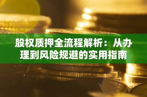 济南股权质押全流程解析：从办理到风险规避的实用指南