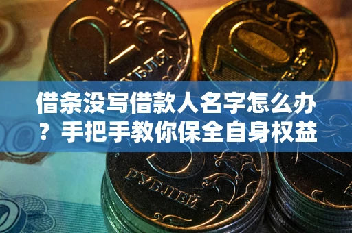 济南借条没写借款人名字怎么办？手把手教你保全自身权益