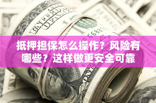 济南抵押担保怎么操作？风险有哪些？这样做更安全可靠