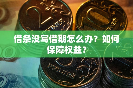 济南借条没写借期怎么办？如何保障权益？