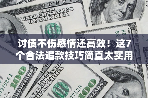 济南讨债不伤感情还高效！这7个合法追款技巧简直太实用