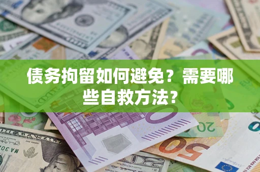 济南债务拘留如何避免？需要哪些自救方法？