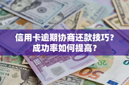 济南信用卡逾期协商还款技巧？成功率如何提高？