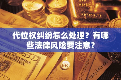 济南代位权纠纷怎么处理？有哪些法律风险要注意？