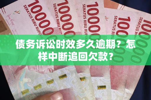 济南债务诉讼时效多久逾期？怎样中断追回欠款？