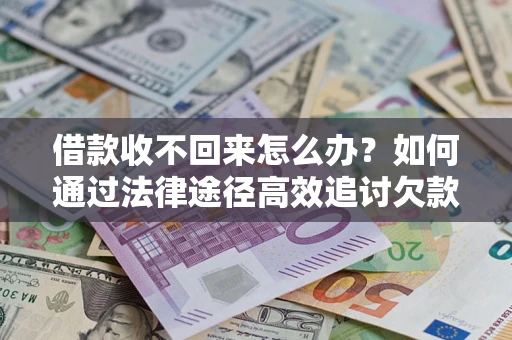 济南借款收不回来怎么办？如何通过法律途径高效追讨欠款？