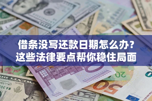 济南借条没写还款日期怎么办？这些法律要点帮你稳住局面