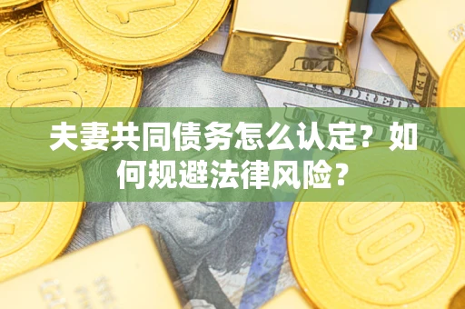济南夫妻共同债务怎么认定？如何规避法律风险？