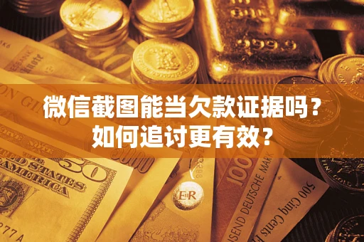 济南微信截图能当欠款证据吗？如何追讨更有效？