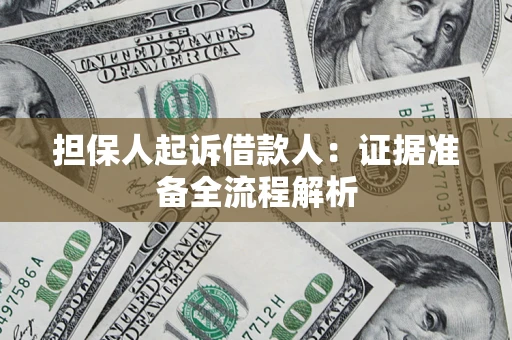 济南担保人起诉借款人：证据准备全流程解析