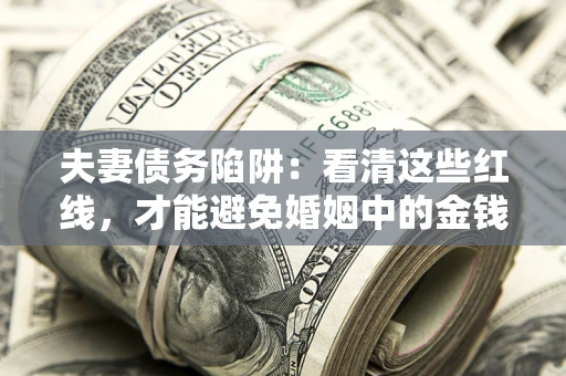 济南夫妻债务陷阱：看清这些红线，才能避免婚姻中的金钱危机