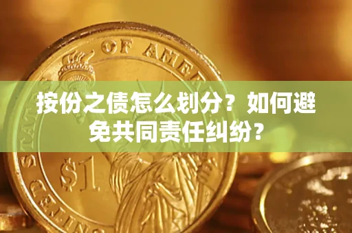 济南按份之债怎么划分？如何避免共同责任纠纷？