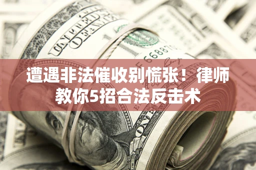 济南遭遇非法催收别慌张！律师教你5招合法反击术