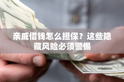济南亲戚借钱怎么担保？这些隐藏风险必须警惕