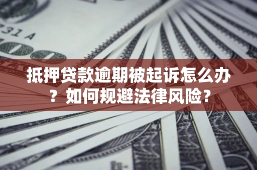 济南抵押贷款逾期被起诉怎么办？如何规避法律风险？