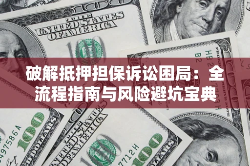 济南破解抵押担保诉讼困局:全流程指南与风险避坑宝典 济南破解抵押担保诉讼困局:全流程指南与风险避坑宝典