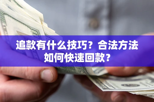 济南追款有什么技巧？合法方法如何快速回款？
