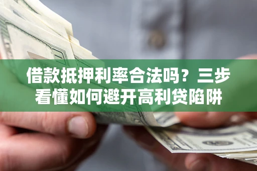 济南借款抵押利率合法吗？三步看懂如何避开高利贷陷阱