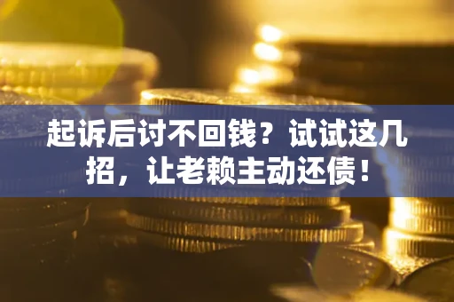 济南起诉后讨不回钱？试试这几招，让老赖主动还债！