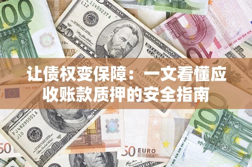 济南让债权变保障：一文看懂应收账款质押的安全指南