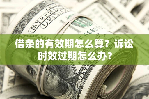 济南借条的有效期怎么算？诉讼时效过期怎么办？