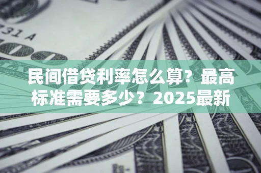 济南民间借贷利率怎么算？最高标准需要多少？2025最新避坑指南