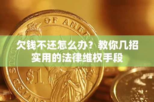 济南欠钱不还怎么办？教你几招实用的法律维权手段