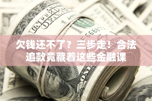 济南欠钱还不了？三步走！合法追款竟藏着这些金融课
