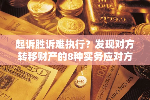 济南起诉胜诉难执行？发现对方转移财产的8种实务应对方案