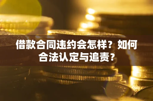 济南借款合同违约会怎样？如何合法认定与追责？