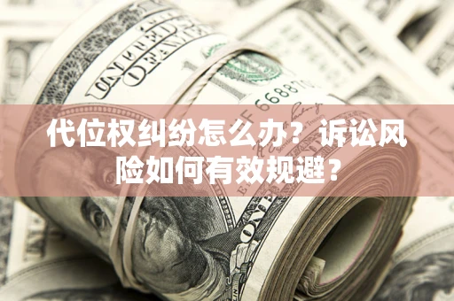 济南代位权纠纷怎么办？诉讼风险如何有效规避？