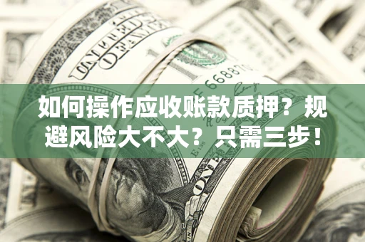 济南如何操作应收账款质押？规避风险大不大？只需三步！