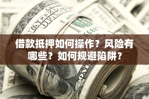 济南借款抵押如何操作?风险有哪些?如何规避陷阱? 济南借款抵押如何操作?风险有哪些?如何规避陷阱?