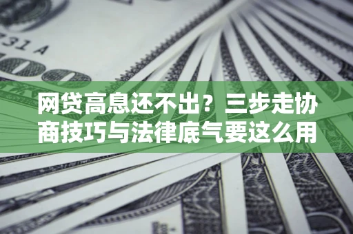济南网贷高息还不出？三步走协商技巧与法律底气要这么用