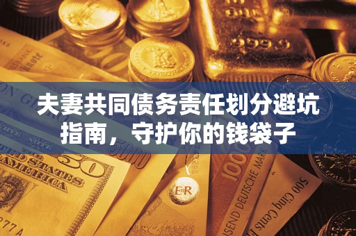济南夫妻共同债务责任划分避坑指南，守护你的钱袋子