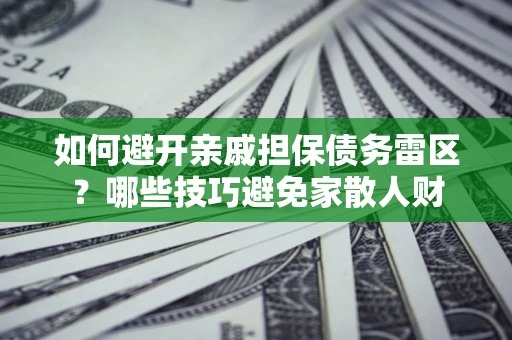 济南如何避开亲戚担保债务雷区？哪些技巧避免家散人财