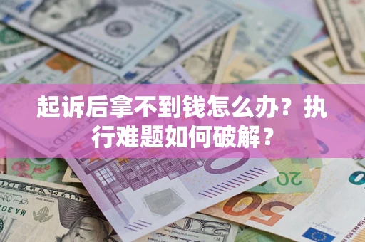 济南起诉后拿不到钱怎么办?执行难题如何破解? 济南起诉后拿不到钱怎么办?执行难题如何破解?