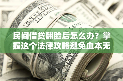济南民间借贷翻脸后怎么办？掌握这个法律攻略避免血本无归